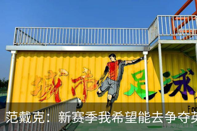 范戴克：新赛季我希望能去争夺英超冠军，但也必须现实一点